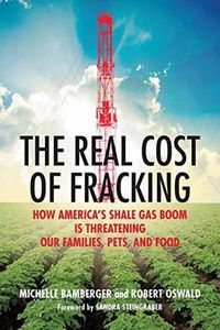 Cover image for The Real Cost of Fracking: How America's Shale Gas Boom Is Threatening Our Families, Pets, and Food