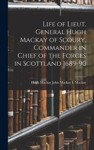 Life of Lieut. General Hugh Mackay of Scoury, Commander in Chief of the Forces in Scottland 1689-90