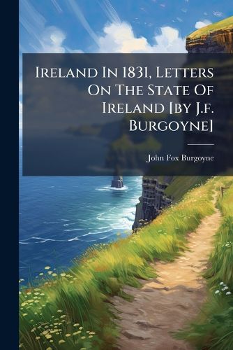 Cover image for Ireland In 1831, Letters On The State Of Ireland [by J.f. Burgoyne]