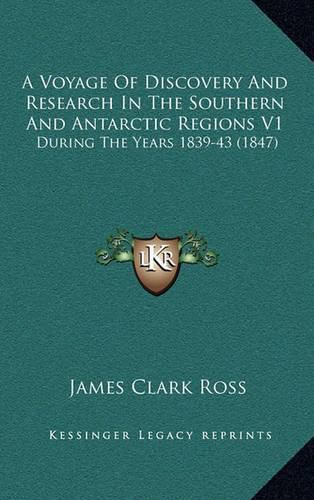 Cover image for A Voyage of Discovery and Research in the Southern and Antarctic Regions V1: During the Years 1839-43 (1847)