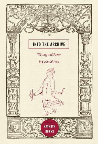 Cover image for Into the Archive: Writing and Power in Colonial Peru