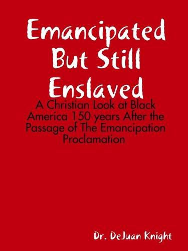 Cover image for Emancipated But Still Enslaved: A Christian Look at Black America 150 years After the Passage of The Emancipation Proclamation