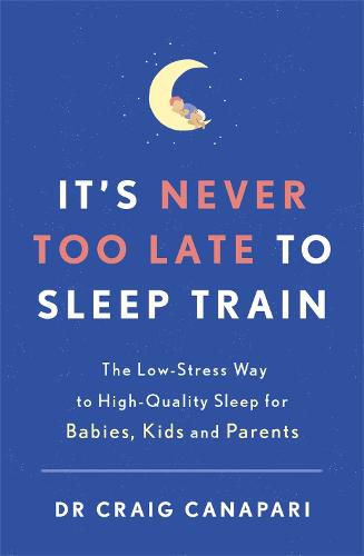 Cover image for It's Never too Late to Sleep Train: The low stress way to high quality sleep for babies, kids and parents