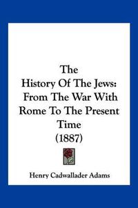 Cover image for The History of the Jews: From the War with Rome to the Present Time (1887)