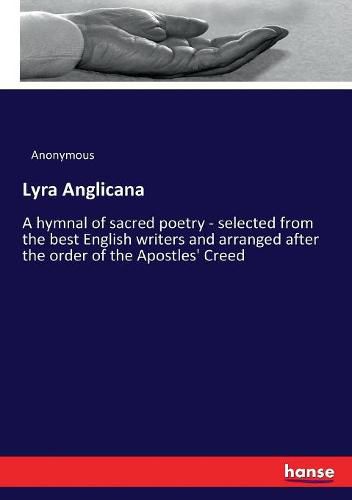 Cover image for Lyra Anglicana: A hymnal of sacred poetry - selected from the best English writers and arranged after the order of the Apostles' Creed