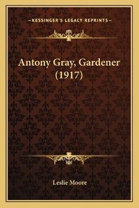 Cover image for Antony Gray, Gardener (1917)