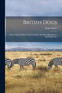 Cover image for British Dogs; Their Varieties, History, Characteristics, Breeding, Management and Exhibition..