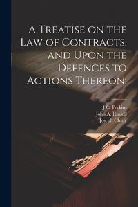 Cover image for A Treatise on the law of Contracts, and Upon the Defences to Actions Thereon;