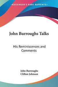 Cover image for John Burroughs Talks: His Reminiscences and Comments