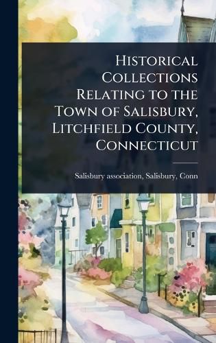 Cover image for Historical Collections Relating to the Town of Salisbury, Litchfield County, Connecticut