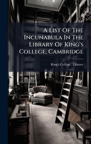 Cover image for A List Of The Incunabula In The Library Of King's College, Cambridge