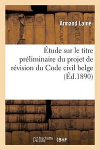 Cover image for Etude Sur Le Titre Preliminaire Du Projet de Revision Du Code Civil Belge