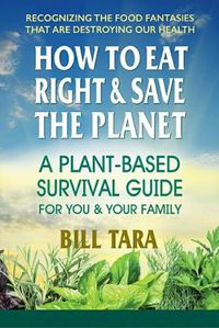 Cover image for How to Eat Right & Save the Planet: A Plant-Based Survival Guide for You & Your Family