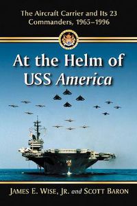 Cover image for At the Helm of USS America: The Aircraft Carrier and Its 23 Commanders, 1965-1996