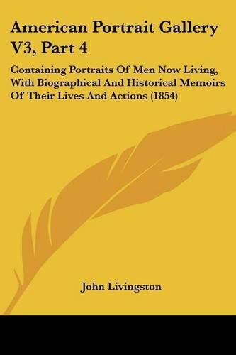 Cover image for American Portrait Gallery V3, Part 4: Containing Portraits of Men Now Living, with Biographical and Historical Memoirs of Their Lives and Actions (1854)