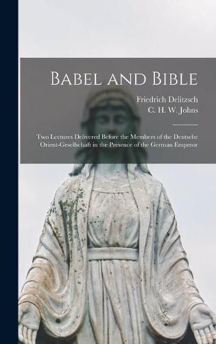 Babel and Bible: Two Lectures Delivered Before the Members of the Deutsche Orient-gesellschaft in the Presence of the German Emperor