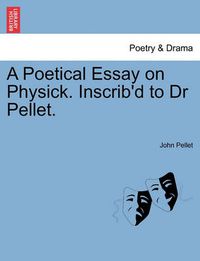 Cover image for A Poetical Essay on Physick. Inscrib'd to Dr Pellet.