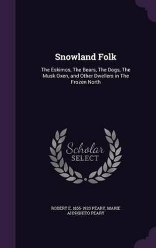 Cover image for Snowland Folk: The Eskimos, the Bears, the Dogs, the Musk Oxen, and Other Dwellers in the Frozen North