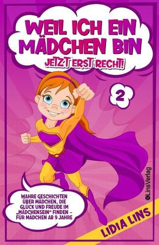 Cover image for Weil ich ein Madchen bin Jetzt erst recht!: Wahre Geschichten uber Madchen, die Gluck und Freude im  Madchensein finden - Fur Madchen ab 9 Jahre