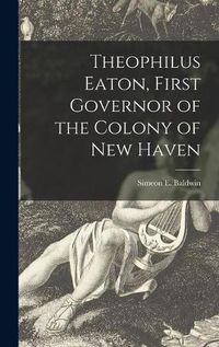 Cover image for Theophilus Eaton, First Governor of the Colony of New Haven