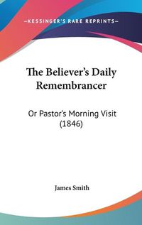 Cover image for The Believer's Daily Remembrancer: Or Pastor's Morning Visit (1846)