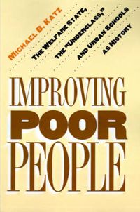 Cover image for Improving Poor People: The Welfare State, the  Underclass,  and Urban Schools as History