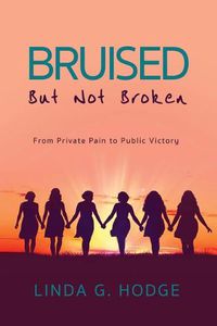 Cover image for Bruised, But Not Broken: From Private Pain to Public Victory