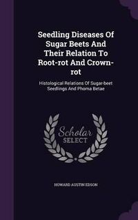 Cover image for Seedling Diseases of Sugar Beets and Their Relation to Root-Rot and Crown-Rot: Histological Relations of Sugar-Beet Seedlings and Phoma Betae