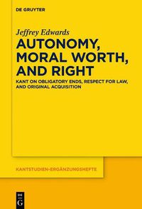 Cover image for Autonomy, Moral Worth, and Right: Kant on Obligatory Ends, Respect for Law, and Original Acquisition