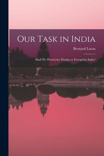 Cover image for Our Task in India: Shall We Proselytise Hindus or Evangelise India?