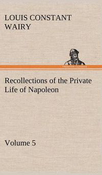 Cover image for Recollections of the Private Life of Napoleon - Volume 05