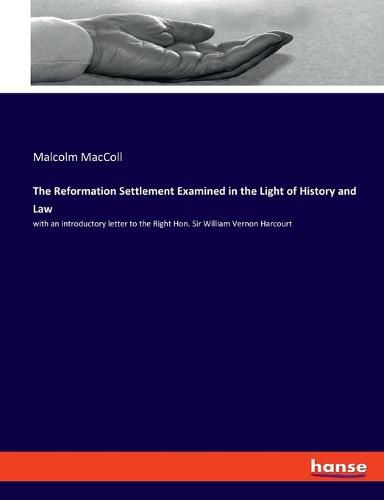 Cover image for The Reformation Settlement Examined in the Light of History and Law: with an introductory letter to the Right Hon. Sir William Vernon Harcourt