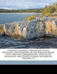 Cover image for Censura Literaria: Containing Titles, Abstracts, and Opinions of Old English Books, with Original Disquisitions, Articles of Biography, and Other Literary Antiquities, Volumes 1-2