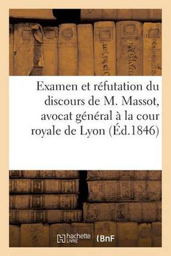 Examen Et Refutation Du Discours de M. Massot, Avocat General A La Cour Royale de Lyon: , Sur Les Reformes Sociales; Avec Notes; Par Un Socialiste Phalansterien