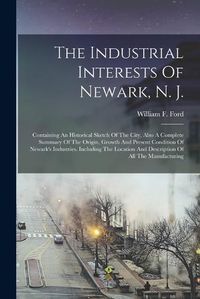 Cover image for The Industrial Interests Of Newark, N. J.