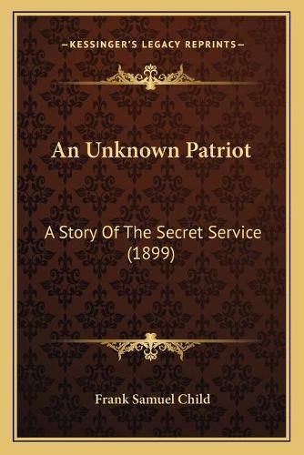 Cover image for An Unknown Patriot: A Story of the Secret Service (1899)