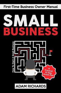 Cover image for Small Business: First-Time Business Owner Manual: How to Start a Small Business - A Practical 10 Step Action Plan