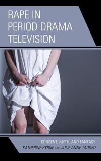 Cover image for Rape in Period Drama Television: Consent, Myth, and Fantasy