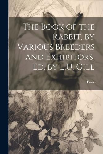 Cover image for The Book of the Rabbit, by Various Breeders and Exhibitors, Ed. by L.U. Gill