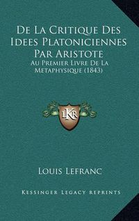 Cover image for de La Critique Des Idees Platoniciennes Par Aristote: Au Premier Livre de La Metaphysique (1843)