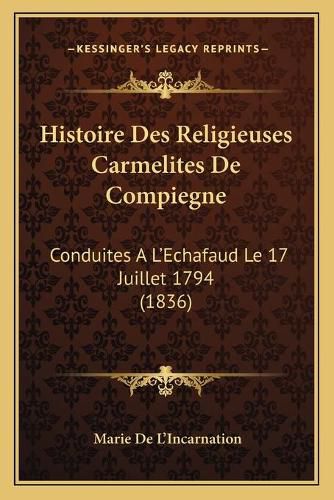 Cover image for Histoire Des Religieuses Carmelites de Compiegne: Conduites A L'Echafaud Le 17 Juillet 1794 (1836)
