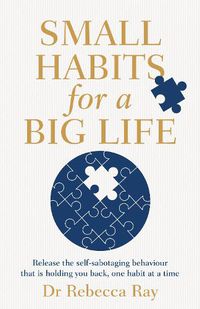 Cover image for Small Habits for a Big Life: Release the self-sabotaging behaviour that is holding you back, one habit at a time
