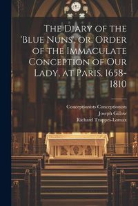 Cover image for The Diary of the 'Blue Nuns', or, Order of the Immaculate Conception of Our Lady, at Paris, 1658-1810