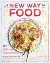 Cover image for A New Way to Food: 100 Recipes to Encourage a Healthy Relationship with Food, Nourish Your Beautiful Body, and Celebrate Real Wellness in Life