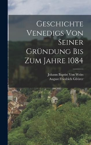 Cover image for Geschichte Venedigs Von Seiner Gruendung Bis Zum Jahre 1084