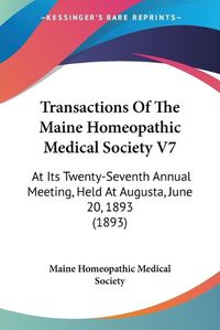 Cover image for Transactions of the Maine Homeopathic Medical Society V7: At Its Twenty-Seventh Annual Meeting, Held at Augusta, June 20, 1893 (1893)