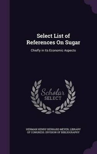 Select List of References on Sugar: Chiefly in Its Economic Aspects