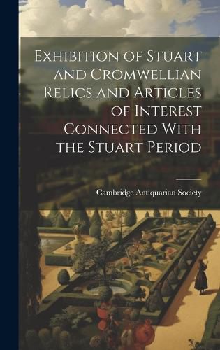 Cover image for Exhibition of Stuart and Cromwellian Relics and Articles of Interest Connected With the Stuart Period