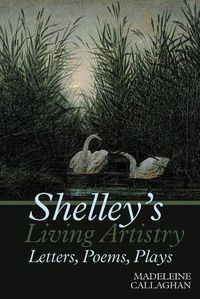 Cover image for Shelley's Living Artistry: Letters, Poems, Plays