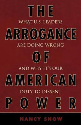 Cover image for The Arrogance of American Power: What U.S. Leaders Are Doing Wrong and Why It's Our Duty to Dissent